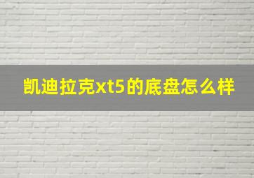 凯迪拉克xt5的底盘怎么样