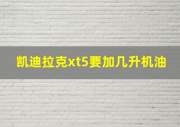 凯迪拉克xt5要加几升机油