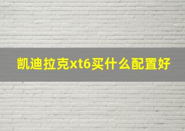 凯迪拉克xt6买什么配置好