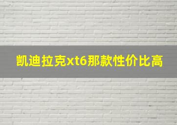 凯迪拉克xt6那款性价比高