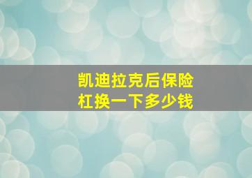 凯迪拉克后保险杠换一下多少钱