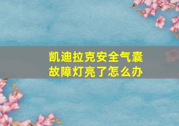 凯迪拉克安全气囊故障灯亮了怎么办