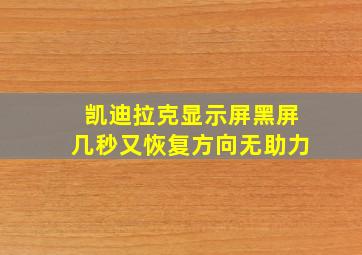 凯迪拉克显示屏黑屏几秒又恢复方向无助力