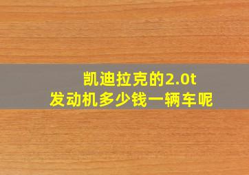 凯迪拉克的2.0t发动机多少钱一辆车呢