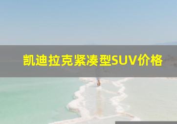 凯迪拉克紧凑型SUV价格