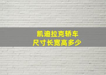 凯迪拉克轿车尺寸长宽高多少