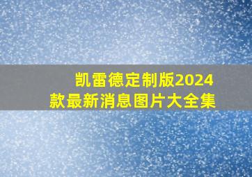 凯雷德定制版2024款最新消息图片大全集