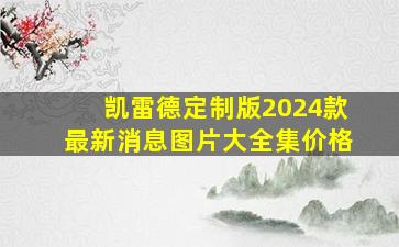 凯雷德定制版2024款最新消息图片大全集价格