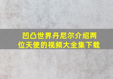 凹凸世界丹尼尔介绍两位天使的视频大全集下载