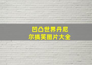 凹凸世界丹尼尔搞笑图片大全