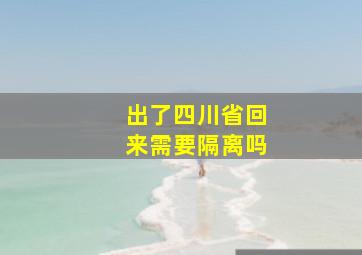 出了四川省回来需要隔离吗