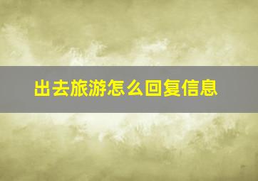 出去旅游怎么回复信息