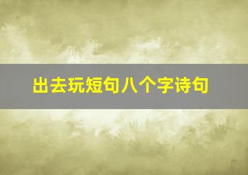 出去玩短句八个字诗句