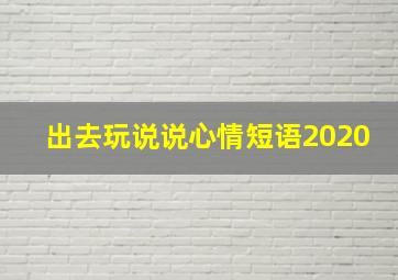 出去玩说说心情短语2020