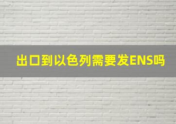 出口到以色列需要发ENS吗