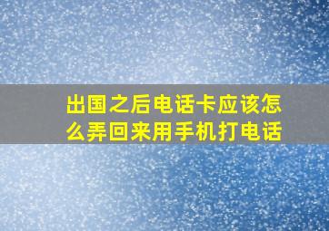 出国之后电话卡应该怎么弄回来用手机打电话