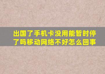 出国了手机卡没用能暂时停了吗移动网络不好怎么回事