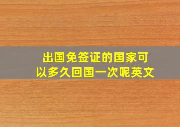 出国免签证的国家可以多久回国一次呢英文