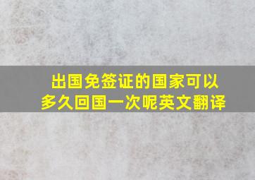 出国免签证的国家可以多久回国一次呢英文翻译