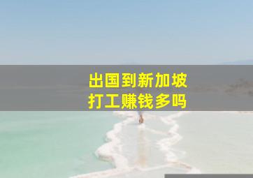 出国到新加坡打工赚钱多吗