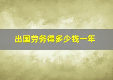 出国劳务得多少钱一年