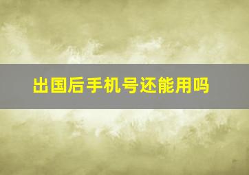 出国后手机号还能用吗