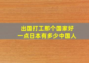 出国打工那个国家好一点日本有多少中国人