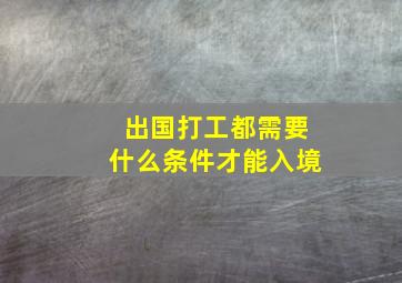 出国打工都需要什么条件才能入境