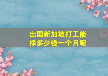 出国新加坡打工能挣多少钱一个月呢