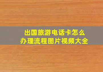 出国旅游电话卡怎么办理流程图片视频大全