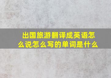 出国旅游翻译成英语怎么说怎么写的单词是什么