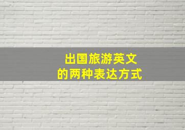 出国旅游英文的两种表达方式