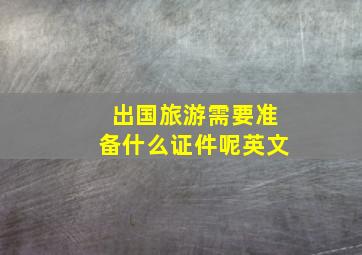 出国旅游需要准备什么证件呢英文