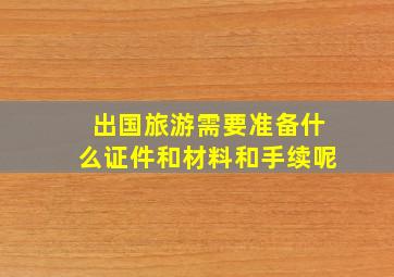 出国旅游需要准备什么证件和材料和手续呢