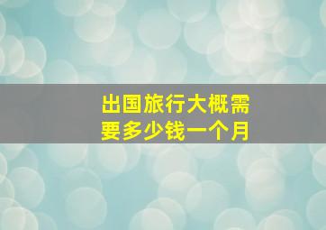 出国旅行大概需要多少钱一个月