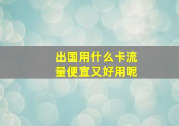 出国用什么卡流量便宜又好用呢