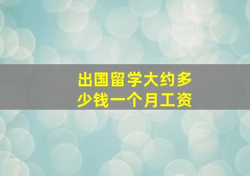 出国留学大约多少钱一个月工资