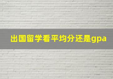 出国留学看平均分还是gpa