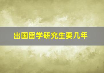 出国留学研究生要几年