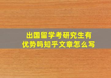 出国留学考研究生有优势吗知乎文章怎么写