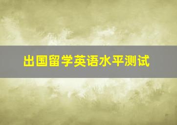 出国留学英语水平测试