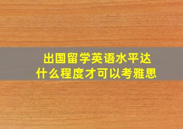 出国留学英语水平达什么程度才可以考雅思