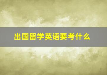 出国留学英语要考什么