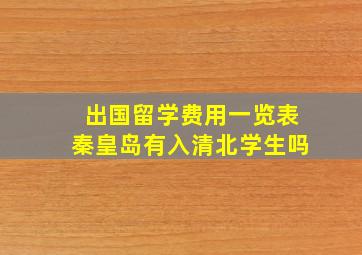 出国留学费用一览表秦皇岛有入清北学生吗