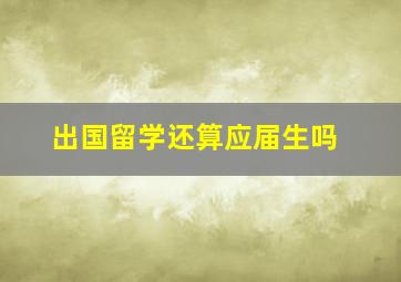 出国留学还算应届生吗