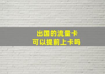 出国的流量卡可以提前上卡吗