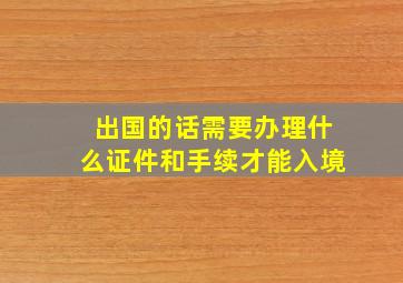 出国的话需要办理什么证件和手续才能入境