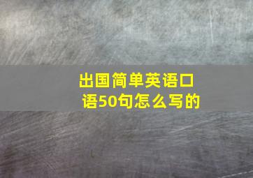 出国简单英语口语50句怎么写的