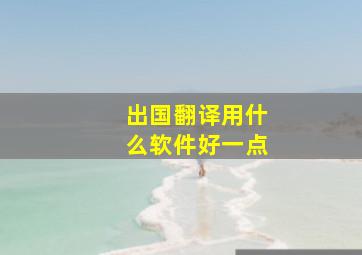 出国翻译用什么软件好一点