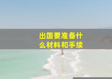 出国要准备什么材料和手续